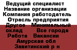 Ведущий специалист › Название организации ­ Компания-работодатель › Отрасль предприятия ­ Другое › Минимальный оклад ­ 1 - Все города Работа » Вакансии   . Амурская обл.,Завитинский р-н